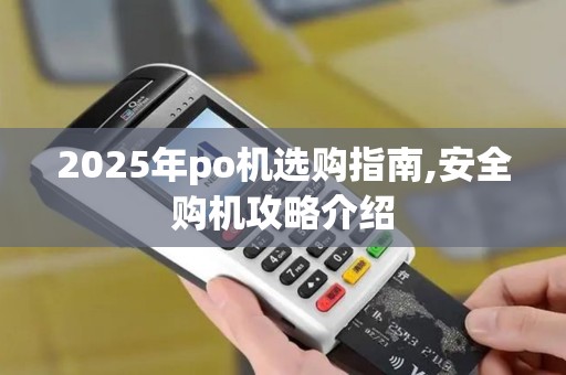 2025年po机选购指南,安全购机攻略介绍