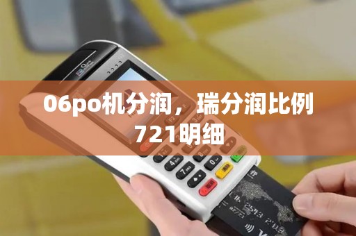 06po机分润，瑞分润比例721明细