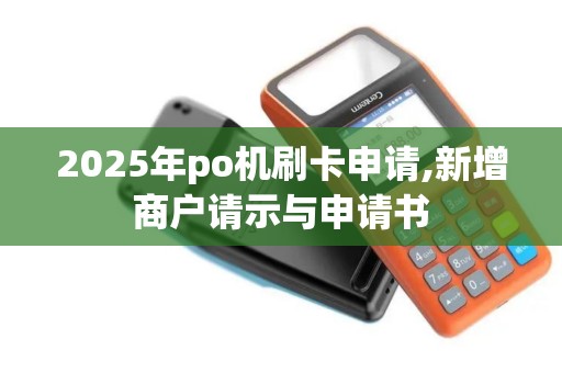 2025年po机刷卡申请,新增商户请示与申请书