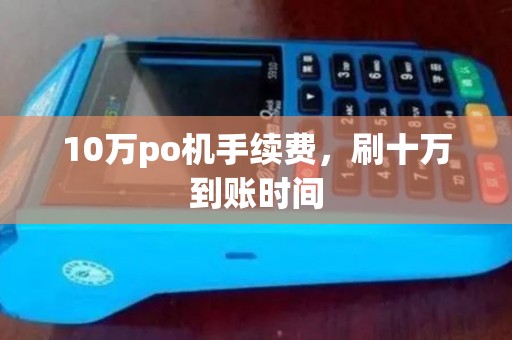 10万po机手续费，刷十万到账时间