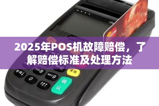 2025年POS机故障赔偿，了解赔偿标准及处理方法