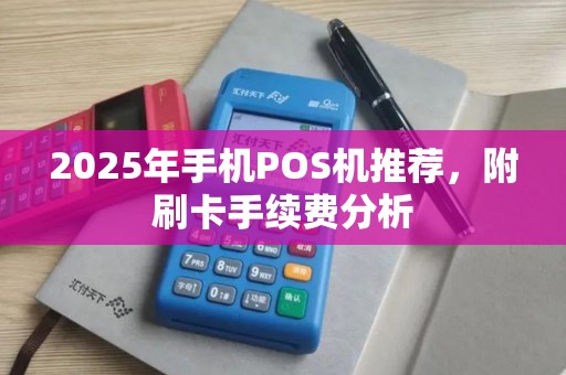 2025年手机POS机推荐，附刷卡手续费分析