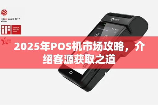 2025年POS机市场攻略，介绍客源获取之道