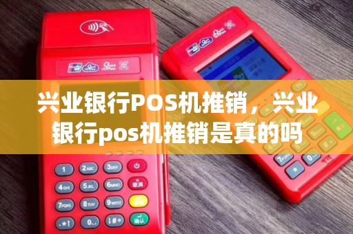 兴业银行POS机推销，兴业银行pos机推销是真的吗