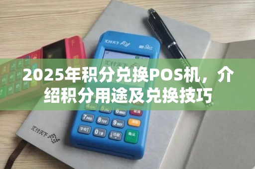2025年积分兑换POS机，介绍积分用途及兑换技巧