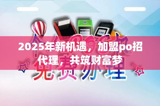 2025年新机遇，加盟po招代理，共筑财富梦