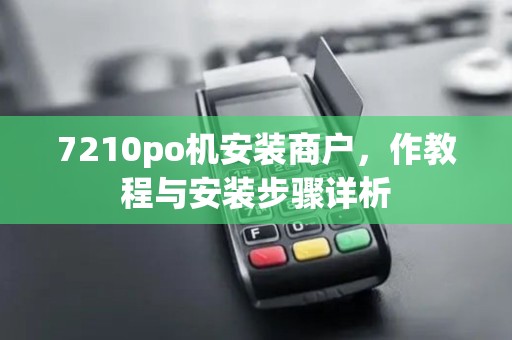 7210po机安装商户，作教程与安装步骤详析