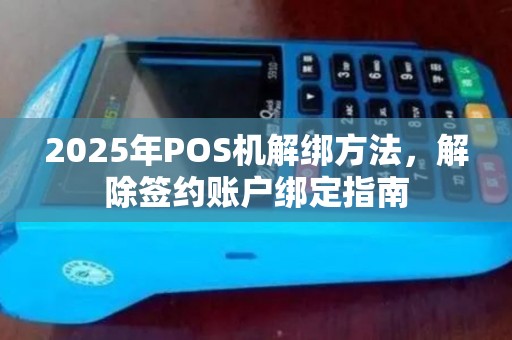 2025年POS机解绑方法，解除签约账户绑定指南