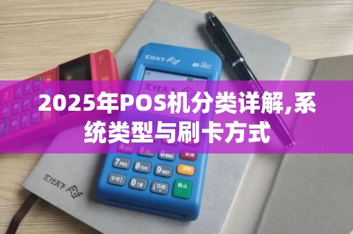 2025年POS机分类详解,系统类型与刷卡方式