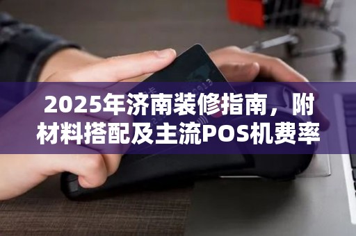 2025年济南装修指南，附材料搭配及主流POS机费率