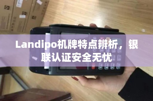 Landipo机牌特点辨析，银联认证安全无忧