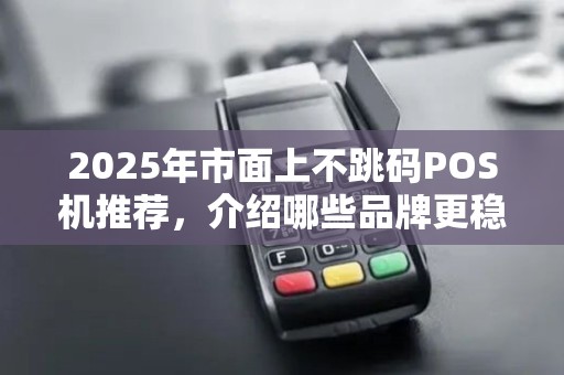2025年市面上不跳码POS机推荐，介绍哪些品牌更稳定