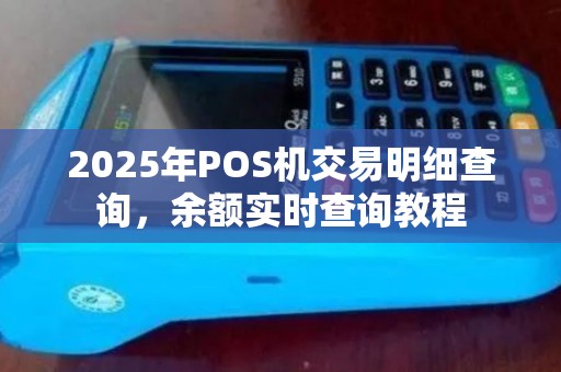2025年POS机交易明细查询，余额实时查询教程