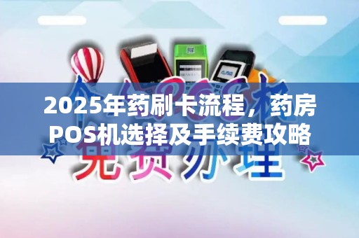 2025年药刷卡流程，药房POS机选择及手续费攻略