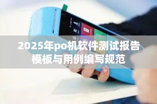 2025年po机软件测试报告模板与用例编写规范
