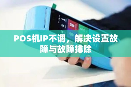 POS机IP不调，解决设置故障与故障排除