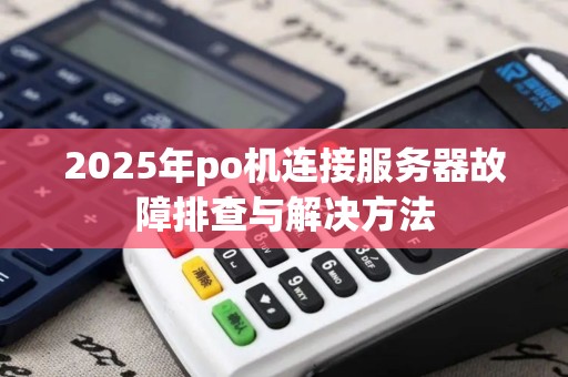 2025年po机连接服务器故障排查与解决方法