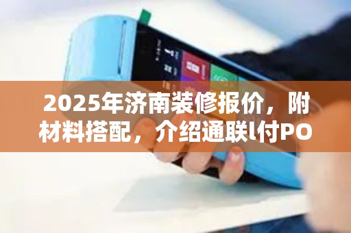 2025年济南装修报价，附材料搭配，介绍通联l付POS机靠度
