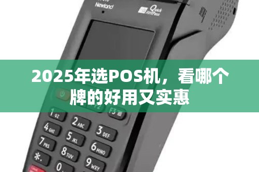 2025年选POS机，看哪个牌的好用又实惠