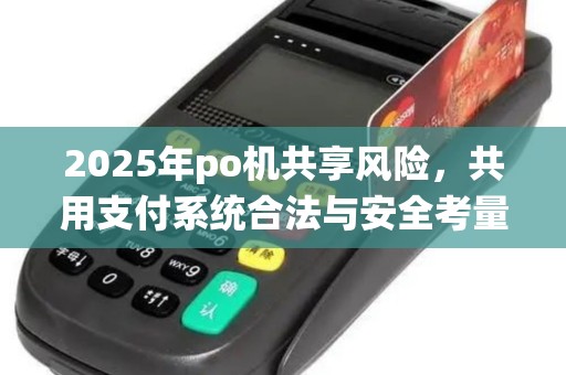 2025年po机共享风险，共用支付系统合法与安全考量