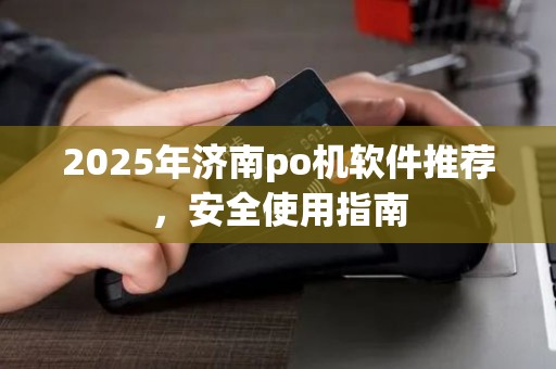2025年济南po机软件推荐，安全使用指南