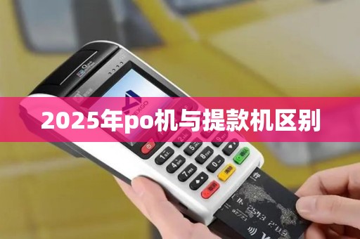 2025年po机与提款机区别