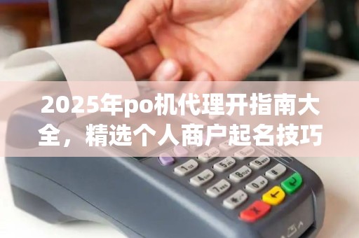 2025年po机代理开指南大全，精选个人商户起名技巧