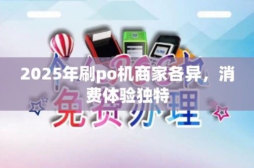 2025年刷po机商家各异，消费体验独特
