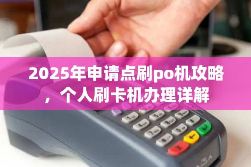 2025年申请点刷po机攻略，个人刷卡机办理详解