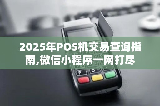 2025年POS机交易查询指南,微信小程序一网打尽