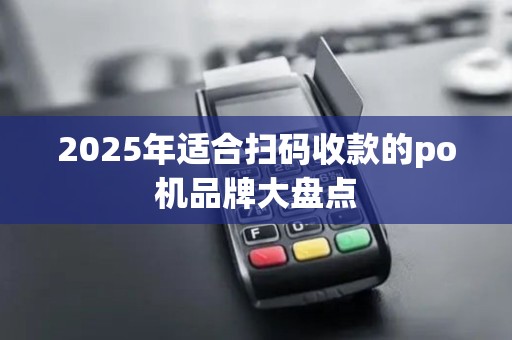 2025年适合扫码收款的po机品牌大盘点