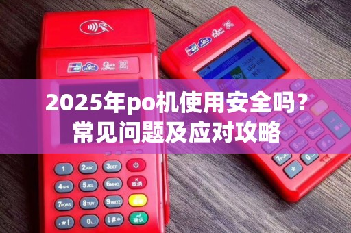 2025年po机使用安全吗？常见问题及应对攻略