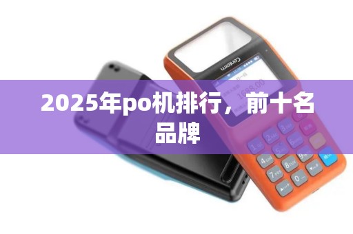 2025年po机排行，前十名品牌