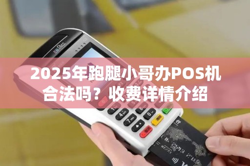 2025年跑腿小哥办POS机合法吗？收费详情介绍