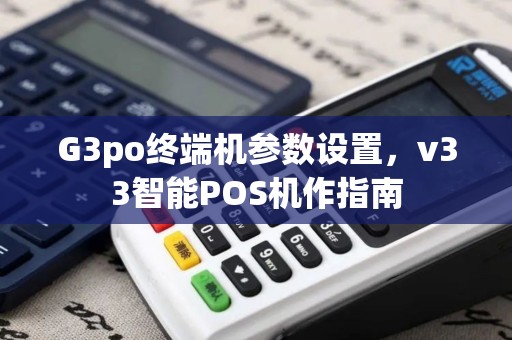 G3po终端机参数设置，v33智能POS机作指南