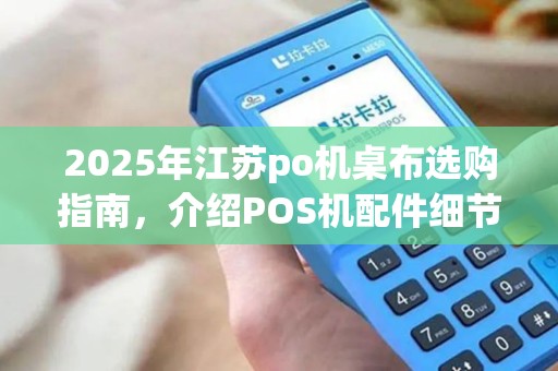2025年江苏po机桌布选购指南，介绍POS机配件细节