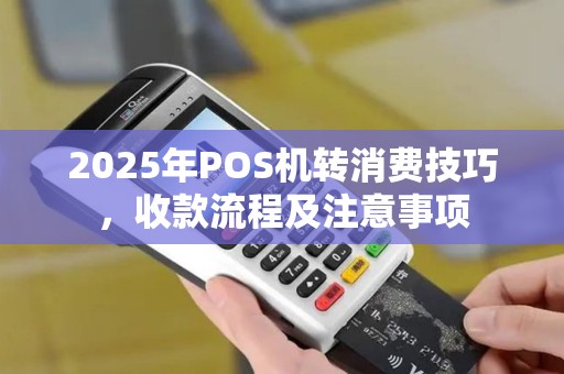 2025年POS机转消费技巧，收款流程及注意事项