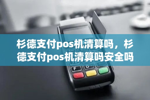 杉德支付pos机清算吗，杉德支付pos机清算吗安全吗