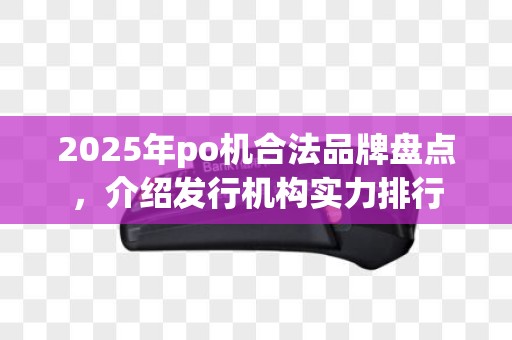2025年po机合法品牌盘点，介绍发行机构实力排行