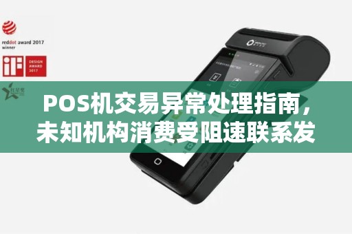 POS机交易异常处理指南，未知机构消费受阻速联系发卡行