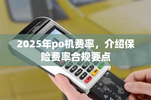 2025年po机费率，介绍保险费率合规要点