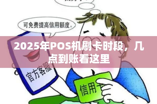 2025年POS机刷卡时段，几点到账看这里