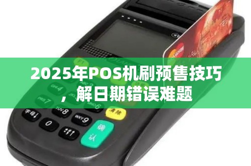 2025年POS机刷预售技巧，解日期错误难题