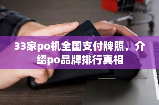 33家po机全国支付牌照，介绍po品牌排行真相