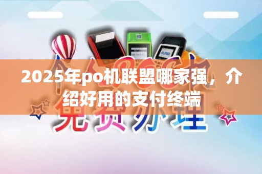 2025年po机联盟哪家强，介绍好用的支付终端