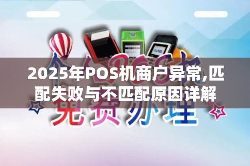 2025年POS机商户异常,匹配失败与不匹配原因详解