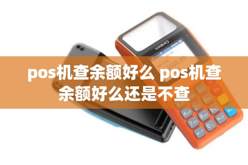 pos机查余额好么 pos机查余额好么还是不查