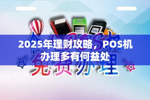 2025年理财攻略，POS机办理多有何益处