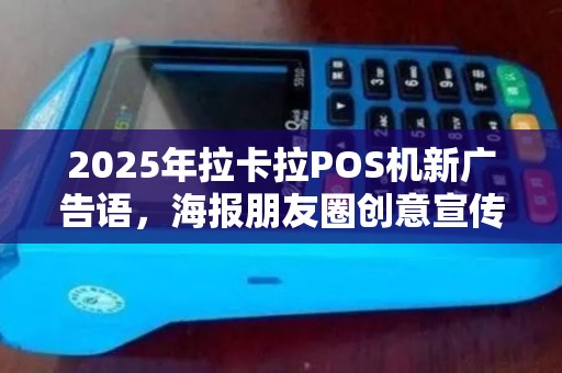 2025年拉卡拉POS机新广告语，海报朋友圈创意宣传秘诀
