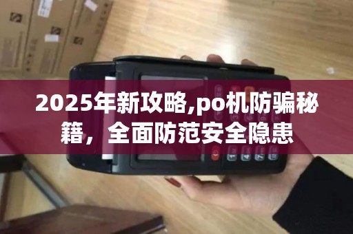2025年新攻略,po机防骗秘籍，全面防范安全隐患